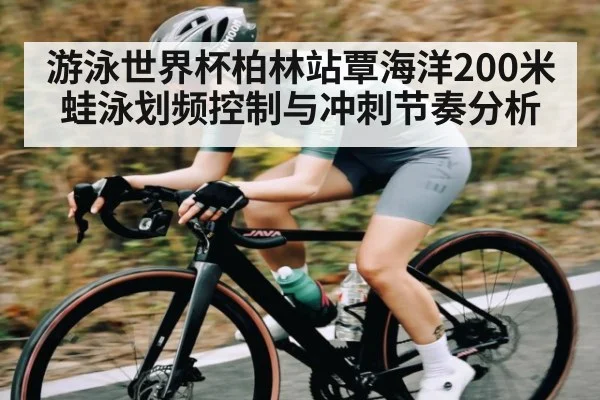 游泳世界杯柏林站覃海洋200米蛙泳划频控制与冲刺节奏分析