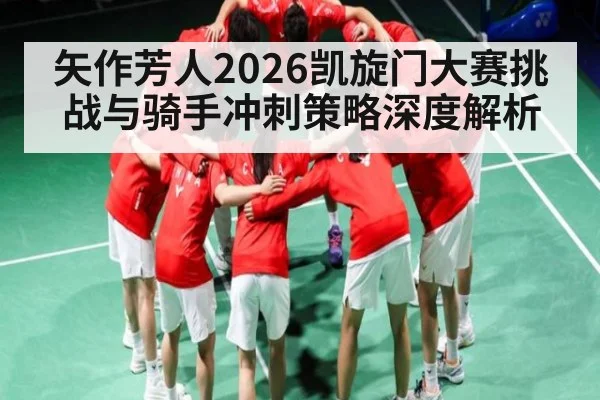 矢作芳人2026凯旋门大赛挑战与骑手冲刺策略深度解析