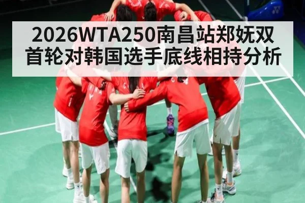 2026WTA250南昌站郑妩双首轮对韩国选手底线相持分析（NFL）