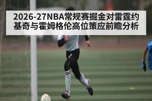 2026-27NBA常规赛掘金对雷霆约基奇与霍姆格伦高位策应前瞻分析（NFL）